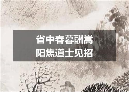 省中春暮酬嵩阳焦道士见招