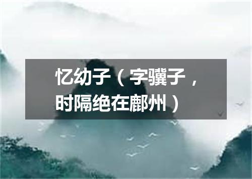 忆幼子（字骥子，时隔绝在鄜州）