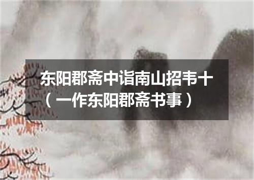 东阳郡斋中诣南山招韦十（一作东阳郡斋书事）