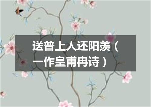 送普上人还阳羡（一作皇甫冉诗）