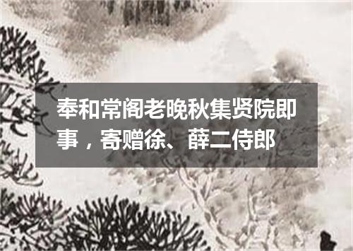 奉和常阁老晚秋集贤院即事，寄赠徐、薛二侍郎