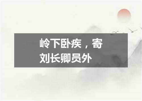 岭下卧疾，寄刘长卿员外