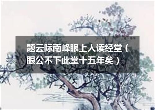 题云际南峰眼上人读经堂（眼公不下此堂十五年矣）