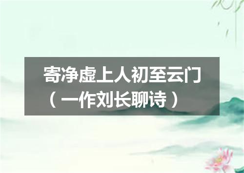 寄净虚上人初至云门（一作刘长聊诗）