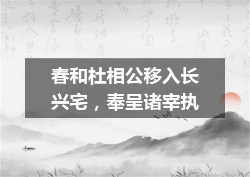 春和杜相公移入长兴宅，奉呈诸宰执