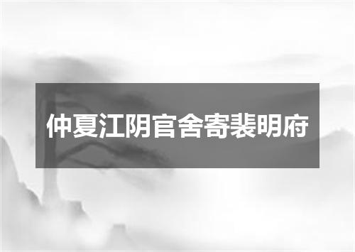 仲夏江阴官舍寄裴明府