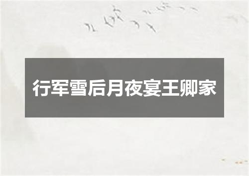 行军雪后月夜宴王卿家