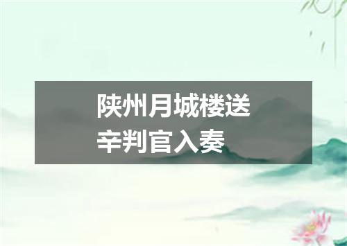 陕州月城楼送辛判官入奏