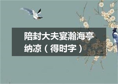 陪封大夫宴瀚海亭纳凉（得时字）