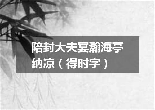 陪封大夫宴瀚海亭纳凉（得时字）