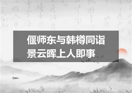 偃师东与韩樽同诣景云晖上人即事