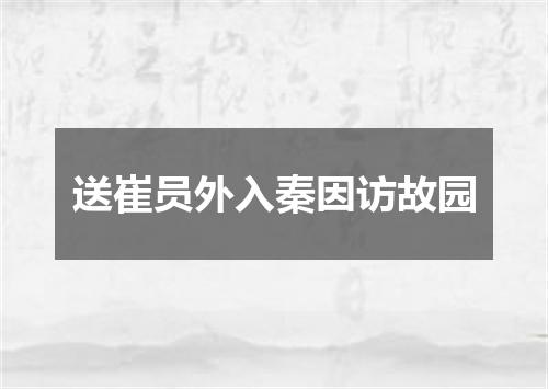 送崔员外入秦因访故园