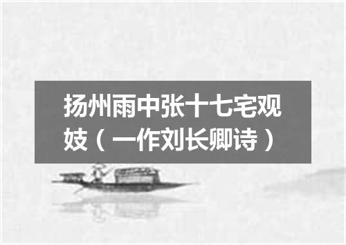 扬州雨中张十七宅观妓（一作刘长卿诗）