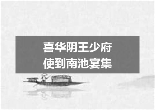 喜华阴王少府使到南池宴集