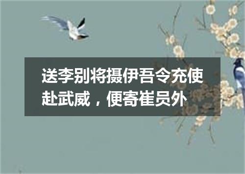 送李别将摄伊吾令充使赴武威，便寄崔员外