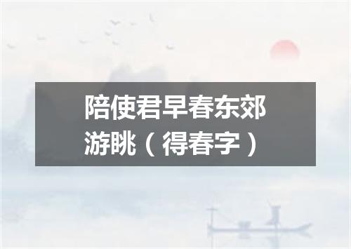 陪使君早春东郊游眺（得春字）