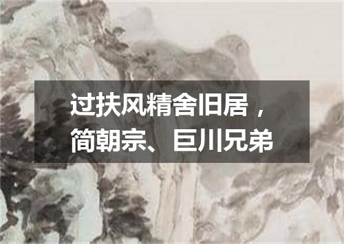 过扶风精舍旧居，简朝宗、巨川兄弟