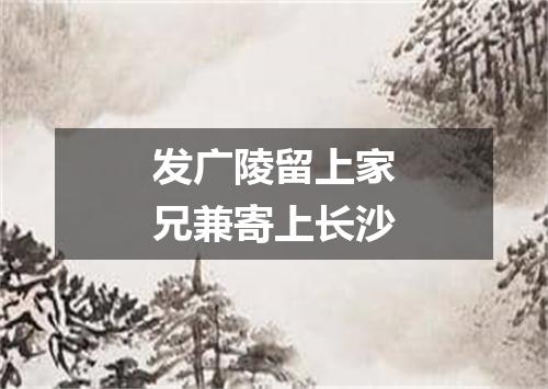 发广陵留上家兄兼寄上长沙