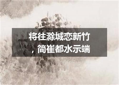 将往滁城恋新竹，简崔都水示端