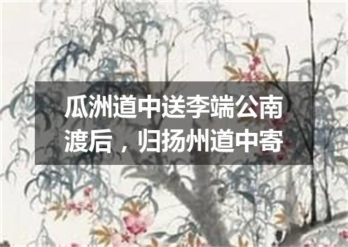 瓜洲道中送李端公南渡后，归扬州道中寄