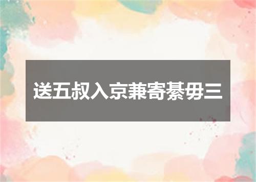 送五叔入京兼寄綦毋三