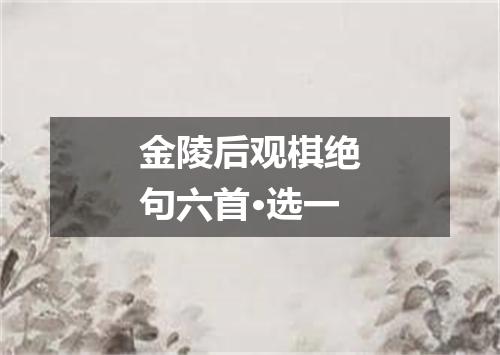 金陵后观棋绝句六首·选一