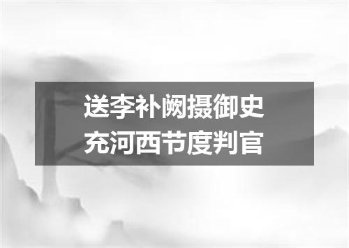 送李补阙摄御史充河西节度判官