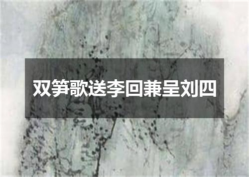 双笋歌送李回兼呈刘四