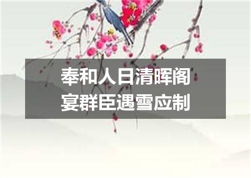 奉和人日清晖阁宴群臣遇雪应制