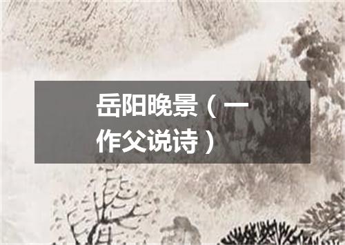 岳阳晚景（一作父说诗）