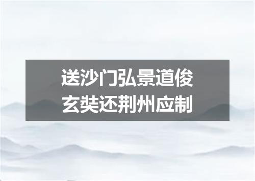 送沙门弘景道俊玄奘还荆州应制