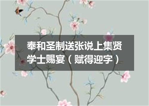 奉和圣制送张说上集贤学士赐宴（赋得迎字）