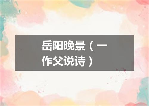 岳阳晚景（一作父说诗）