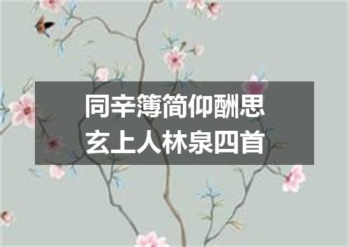 同辛簿简仰酬思玄上人林泉四首