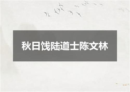 秋日饯陆道士陈文林
