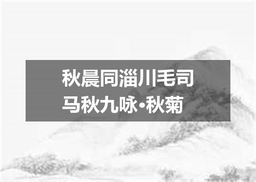 秋晨同淄川毛司马秋九咏·秋菊