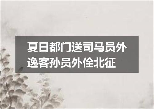 夏日都门送司马员外逸客孙员外佺北征