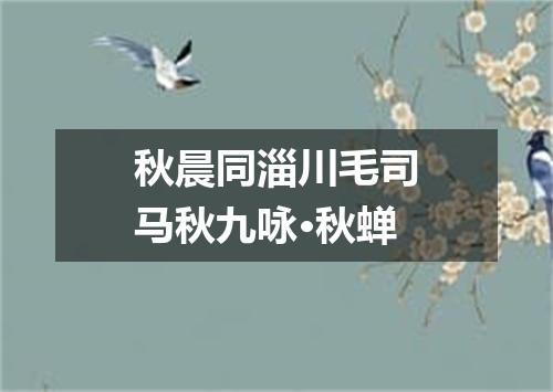 秋晨同淄川毛司马秋九咏·秋蝉