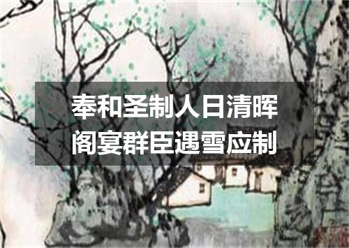奉和圣制人日清晖阁宴群臣遇雪应制