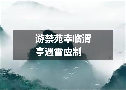 游禁苑幸临渭亭遇雪应制