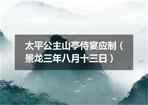 太平公主山亭侍宴应制（景龙三年八月十三日）