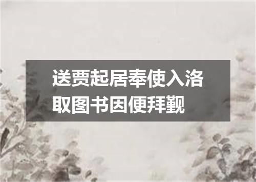 送贾起居奉使入洛取图书因便拜觐
