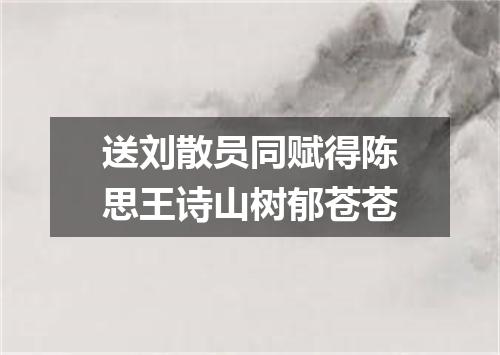 送刘散员同赋得陈思王诗山树郁苍苍