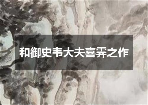 和御史韦大夫喜霁之作