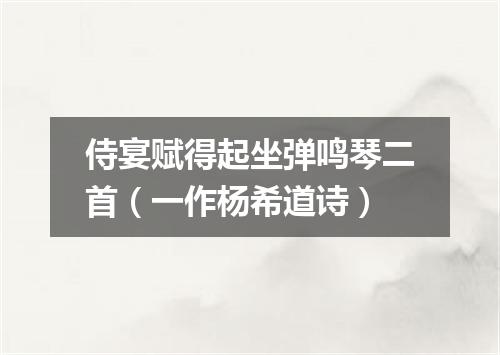 侍宴赋得起坐弹鸣琴二首（一作杨希道诗）