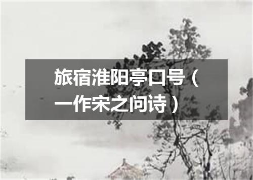 旅宿淮阳亭口号（一作宋之问诗）