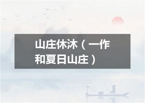 山庄休沐（一作和夏日山庄）