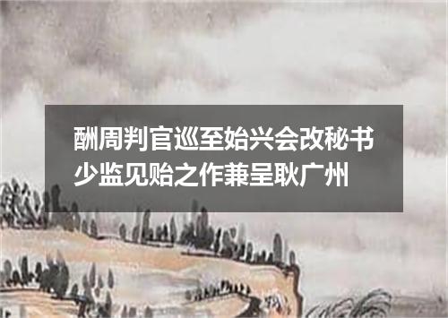 酬周判官巡至始兴会改秘书少监见贻之作兼呈耿广州