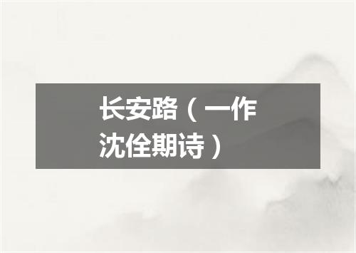 长安路（一作沈佺期诗）