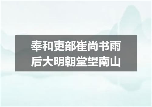 奉和吏部崔尚书雨后大明朝堂望南山